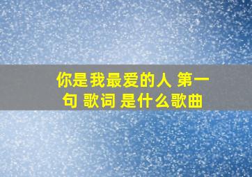 你是我最爱的人 第一句 歌词 是什么歌曲